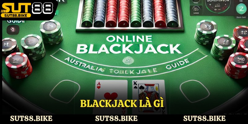Blackjack Là Gì - Chia Sẻ Chiến Lược Và Kinh nghiệm Đặt Cược