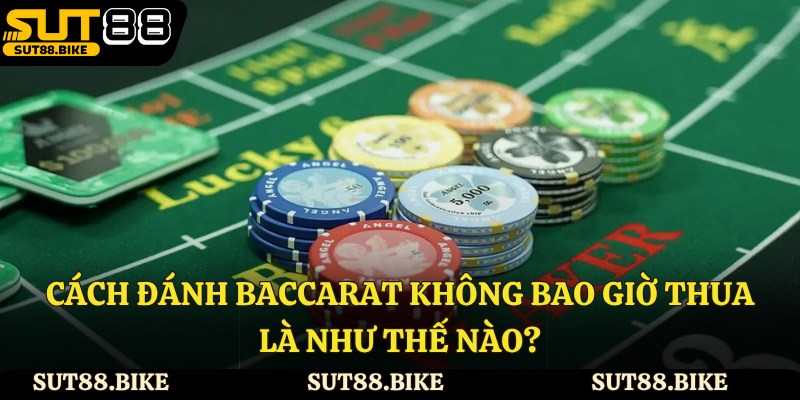 Cách đánh baccarat không bao giờ thua là như thế nào?