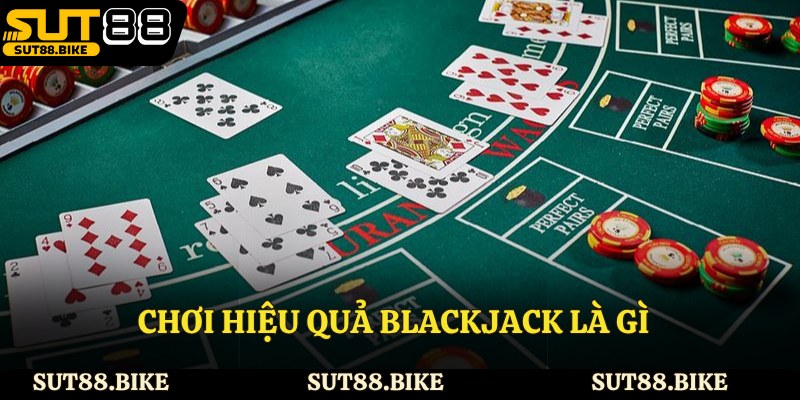 Chơi hiệu quả blackjack là gì
