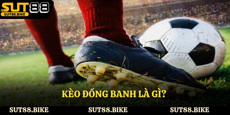 Kèo đồng banh là gì?