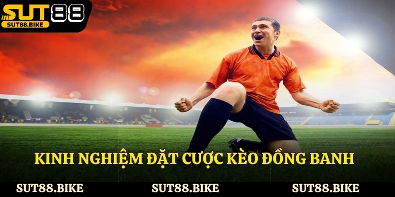 Kinh nghiệm đặt cược kèo đồng banh